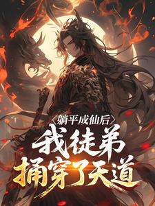 躺平成仙后，我徒弟捅穿了天道在哪免费看，顾长生李玄风小说章节目录阅读
