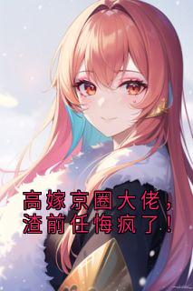 全本资源在线阅读高嫁京圈大佬，渣前任悔疯了！秦雨微周时晏
