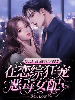 吃瓜！影帝白月光曝光，在恋综狂宠恶毒女配快手热推顾云希江屿白免费阅读