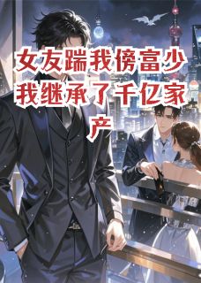 女友踹我傍富少我继承了千亿家产小说(完整版)-苏晴顾飞宇章节阅读-暗夜阅读网
