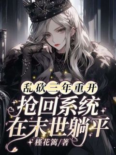 书荒必备乱砍三年重开，抢回系统在末世躺平！全文章节阅读