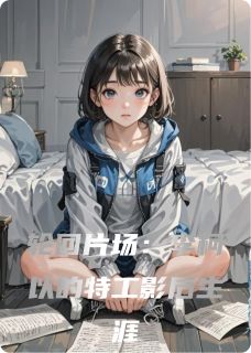 轮回片场：李柯以的特工影后生涯容遇王国伟李柯以全章节完结版在线阅读-暗夜阅读网