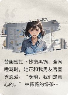 最完整版替闺蜜背黑锅，她却和我男友官宣热门连载小说-暗夜阅读网