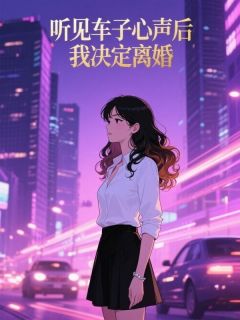 听见车子心声后，我决定离婚【全章节】顾淮生林若雪完结版免费阅读