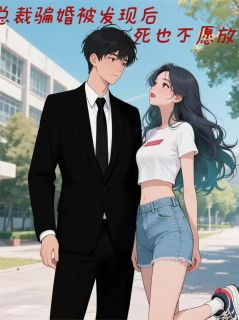 总裁骗婚被发现后，死也不愿放手免费章节总裁骗婚被发现后，死也不愿放手点我搜索全章节小说