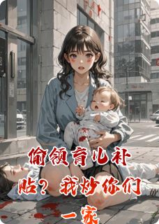 书荒推荐偷领育儿补贴？我炒你们一家(小梅张妍妍周鹏飞)在线试读