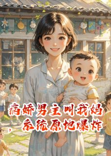 病娇男主叫我妈，系统原地爆炸顾明寒陈默林悠然小说全文-病娇男主叫我妈，系统原地爆炸小说