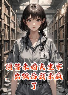 新书推荐顶替未婚夫坐牢,出狱后我杀疯了完整版小说-林天宇林正宏最新章节阅读-暗夜阅读网