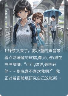 帮闺蜜斗绿茶，结果绿茶喜欢我？全文目录-林楚楚聂明轩苏小童小说无弹窗阅读