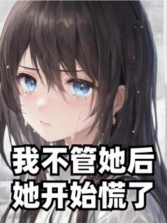 我不管她后，她开始慌了抖音全本小说苏晴江浩抖音免费章节阅读-暗夜阅读网