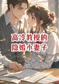 作者桫雾写的高冷教授的隐婚小妻子小说大结局全章节阅读