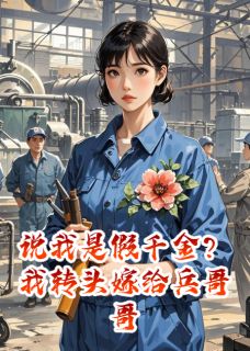 说我是假千金?我转头嫁给兵哥哥小说免费阅读 周晴陆长风张建军大结局完整版-暗夜阅读网