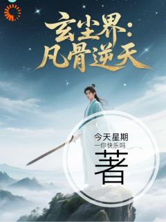 玄尘界：凡骨逆天by今天星期一你快乐吗小说完结版在线阅读