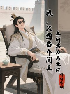 我，只想当个闲王，奈何实力不允（全本）李辰安云州张迁完整章节列表免费阅读