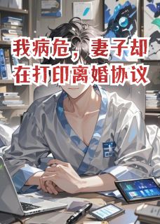 抖音爆款我病危，妻子却在打印离婚协议小说免费阅读