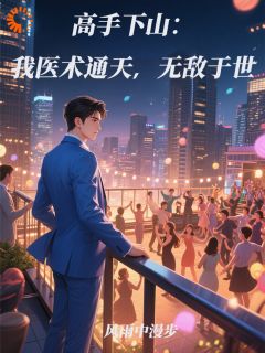 新上高手下山：我医术通天，无敌于世风雨中漫步小说免费阅读