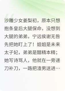 姜梨初谢无咎谢鸣鸾小说(姐姐弟弟太爱我了怎么办)_姜梨初谢无咎谢鸣鸾小说最新章节