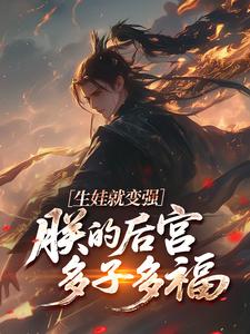 生娃就变强，朕的后宫多子多福(全章节)-秦风柳残雪在线阅读