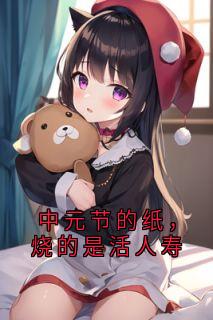 好看的中元节的纸，烧的是活人寿小说，主角林青陈默最新章节阅读