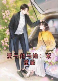宋谨呈宋清雅主角小说爱与他与她：宋谨呈抖音文免费阅读全文