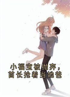 欧阳长青的小说小福宝被抛弃，首长抢着当她爸全文阅读