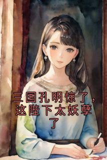 【新书】三国孔明惊了，这陛下太妖孽了主角刘禅关羽全文全章节小说阅读
