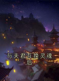 与夫君互换灵魂后小说全章节目录阅读BY神秘人完结版阅读