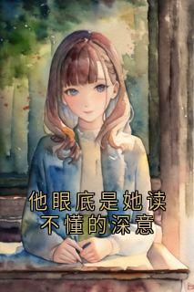 他眼底是她读不懂的深意周丹雪顾宇宸小说全文-他眼底是她读不懂的深意小说