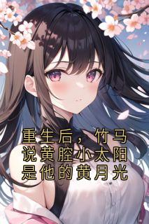 无广告小说重生后，竹马说黄腔小太阳是他的黄月光-姜婉鱼宁致远在线阅读-暗夜阅读网