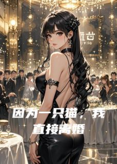 （全集-免费）因为一只猫，我直接离婚完本小说_顾言洲白月沈彻全文免费阅读