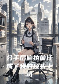 傅斯年江屿主角的小说完结版分手后偏执前任成了我的顶头上司全集