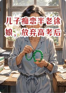 新书推荐儿子痴恋半老徐娘，放弃高考后完整版小说-小花陈星河周子境最新章节阅读