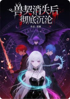爆款小说由作者箐莯所创作的兽契消失后，彻底沉沦在线阅读