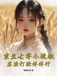 作者猫猫胖球写的重生七零小辣椒，虐渣打脸样样行小说大结局全章节阅读