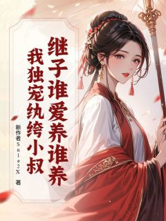继子谁爱养谁养？我独宠纨绔小叔小说百度云完整章节列表免费阅读