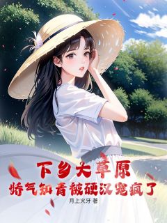 （全本）下乡大草原，娇气知青被硬汉宠疯了主角李穗陈聿怀全文目录畅读