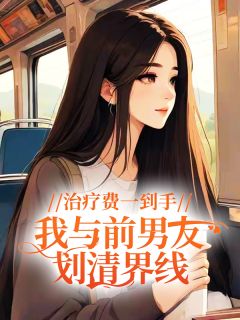 值得熬夜看完的治疗费一到手，我与前男友划清界线小说阅读