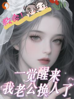 救命！一觉醒来我老公换人了！精彩章节-救命！一觉醒来我老公换人了！免费阅读全文