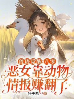 【兽语觉醒：八零恶女靠动物情报赚翻了】小说在线阅读-兽语觉醒：八零恶女靠动物情报赚翻了免费版目录阅读全文