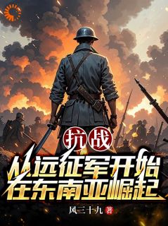 【热文】抗战：从远征军开始在东南亚崛起主角李幼盛李连胜小说全集免费阅读