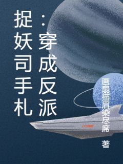 抖音爆款捉妖司手札：穿成反派顾砚沈砚谢昭无广告阅读-暗夜阅读网