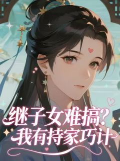 无弹窗小说继子女难搞？我有持家巧计 作者画扇描眉染尽席