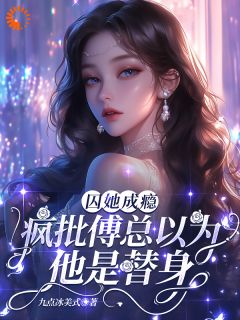 囚她成瘾，疯批傅总以为他是替身(新书)小说_姜时愿傅廷衍阅读