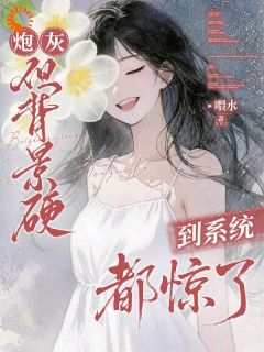 【炮灰，但背景硬到系统都惊了】小说在线阅读-炮灰，但背景硬到系统都惊了免费版目录阅读全文