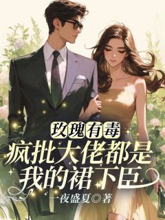 玫瑰有毒,疯批大佬都是我的裙下臣小说_玫瑰有毒,疯批大佬都是我的裙下臣小说结局阅读-暗夜阅读网