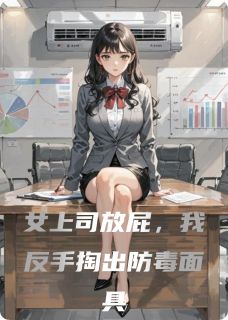 女上司放屁，我反手掏出防毒面具by仙屁王妃免费阅读小说大结局