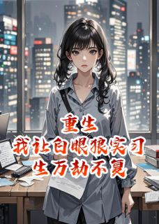 重生之我让白眼狼实习生万劫不复小说最新章节-主角林晚晚小李全文免费阅读