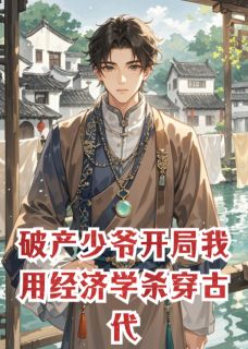 熬夜也要看完的破产少爷开局我用经济学杀穿古代小说推荐