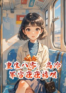 顾城张向阳主角小说重生八零:高冷军官夜夜诱哄抖音文免费阅读全文-暗夜阅读网