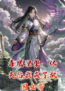 独家毒凰涅槃：休夫后我成了敌国女帝全本大结局小说阅读